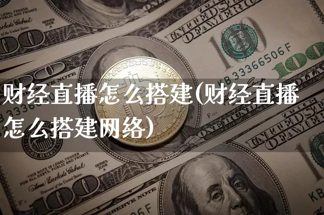 财经直播怎么搭建(财经直播怎么搭建网络)_https://www.dcjwmf.com_上期所_第1张