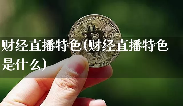 财经直播特色(财经直播特色是什么)_https://www.dcjwmf.com_上期所_第1张