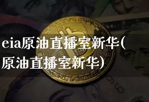 eia原油直播室新华(原油直播室新华)_https://www.dcjwmf.com_上期能源_第1张