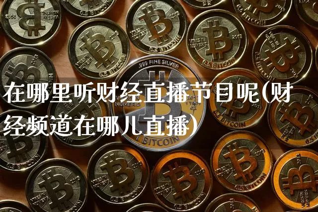 在哪里听财经直播节目呢(财经频道在哪儿直播)_https://www.dcjwmf.com_上期所_第1张