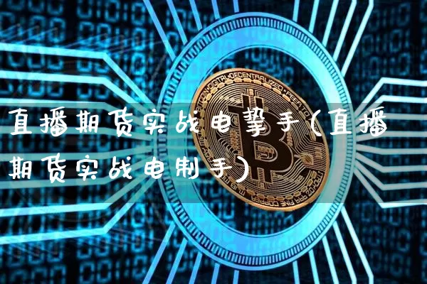 直播期货实战电挚手(直播期货实战电制手)_https://www.dcjwmf.com_广期所_第1张
