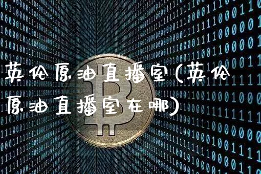 英伦原油直播室(英伦原油直播室在哪)_https://www.dcjwmf.com_上期所_第1张