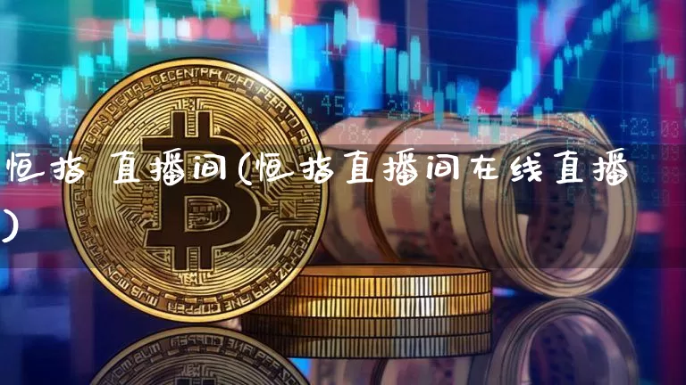 恒指 直播间(恒指直播间在线直播)_https://www.dcjwmf.com_广期所_第1张