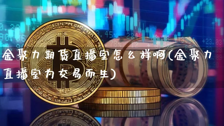 金聚力期货直播室怎么样啊(金聚力直播室为交易而生)_https://www.dcjwmf.com_大商所_第1张