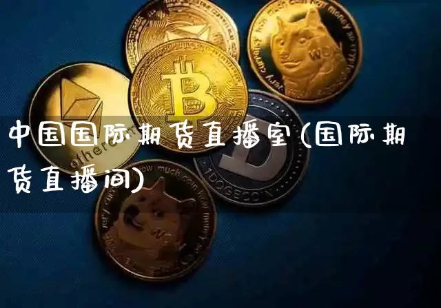 中国国际期货直播室(国际期货直播间)_https://www.dcjwmf.com_大商所_第1张