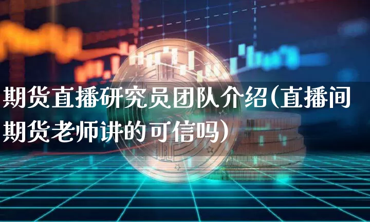 期货直播研究员团队介绍(直播间期货老师讲的可信吗)_https://www.dcjwmf.com_广期所_第1张
