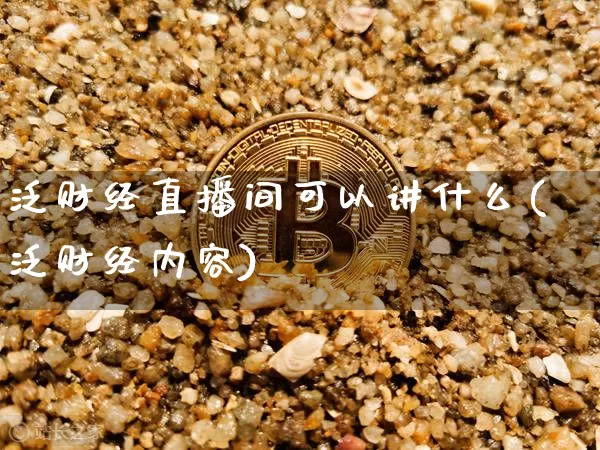 泛财经直播间可以讲什么(泛财经内容)_https://www.dcjwmf.com_上期所_第1张