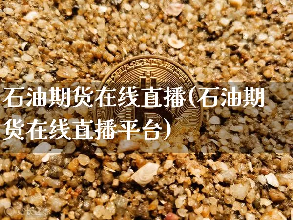 石油期货在线直播(石油期货在线直播平台)_https://www.dcjwmf.com_广期所_第1张