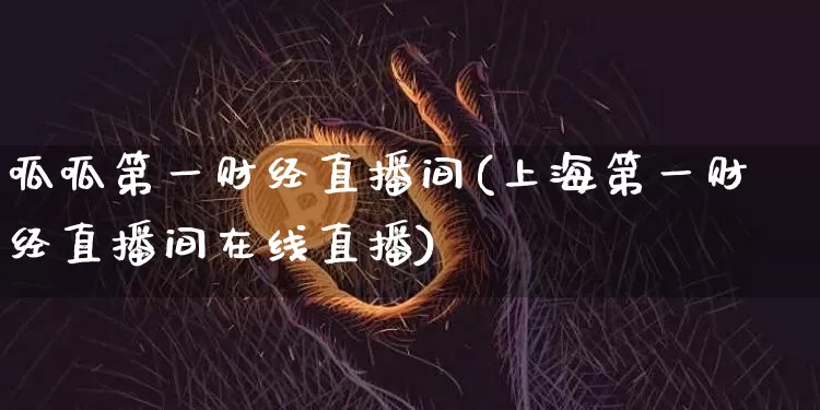 呱呱第一财经直播间(上海第一财经直播间在线直播)_https://www.dcjwmf.com_上期所_第1张
