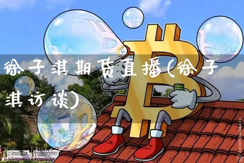 徐子淇期货直播(徐子淇访谈)_https://www.dcjwmf.com_郑商所_第1张