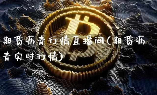 期货沥青行情直播间(期货沥青实时行情)_https://www.dcjwmf.com_上期所_第1张
