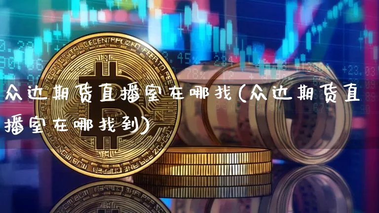 众达期货直播室在哪找(众达期货直播室在哪找到)_https://www.dcjwmf.com_广期所_第1张