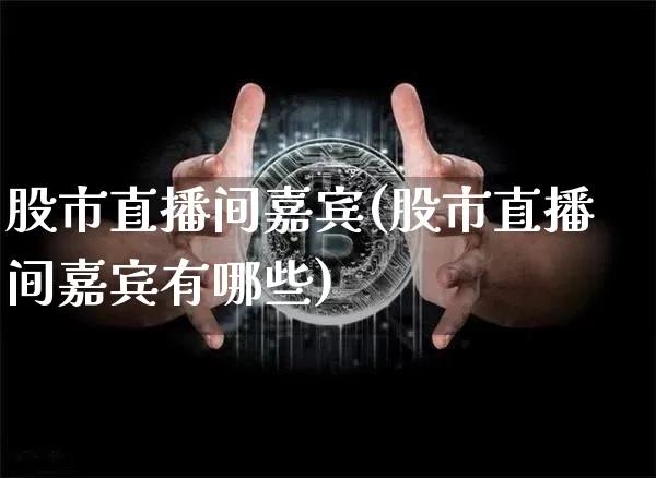 股市直播间嘉宾(股市直播间嘉宾有哪些)_https://www.dcjwmf.com_郑商所_第1张
