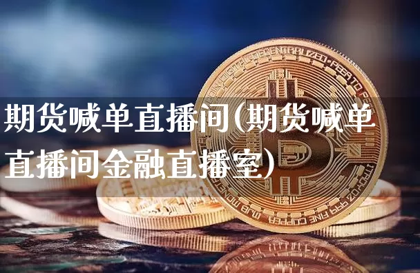 期货喊单直播间(期货喊单直播间金融直播室)_https://www.dcjwmf.com_大商所_第1张
