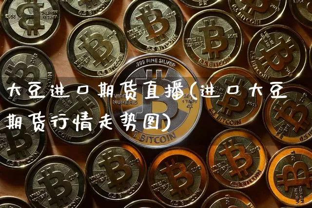 大豆进口期货直播(进口大豆期货行情走势图)_https://www.dcjwmf.com_郑商所_第1张