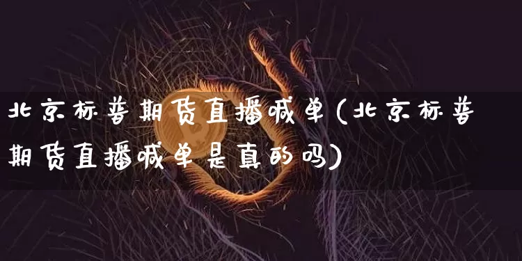 北京标普期货直播喊单(北京标普期货直播喊单是真的吗)_https://www.dcjwmf.com_郑商所_第1张