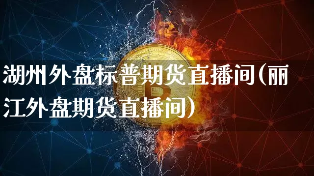 湖州外盘标普期货直播间(丽江外盘期货直播间)_https://www.dcjwmf.com_大商所_第1张