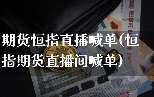 期货恒指直播喊单(恒指期货直播间喊单)_https://www.dcjwmf.com_上期能源_第1张