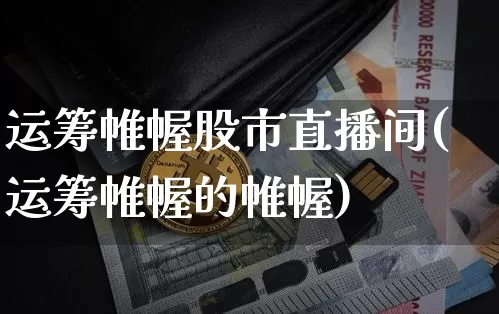 运筹帷幄股市直播间(运筹帷幄的帷幄)_https://www.dcjwmf.com_中金所_第1张