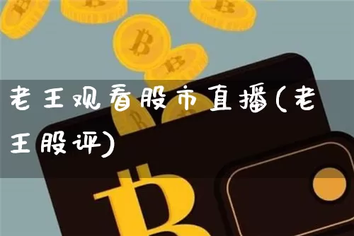老王观看股市直播(老王股评)_https://www.dcjwmf.com_上期能源_第1张