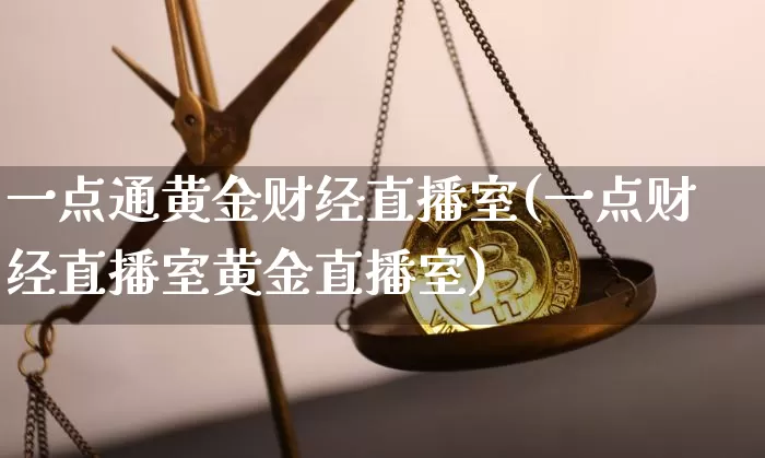 一点通黄金财经直播室(一点财经直播室黄金直播室)_https://www.dcjwmf.com_中金所_第1张