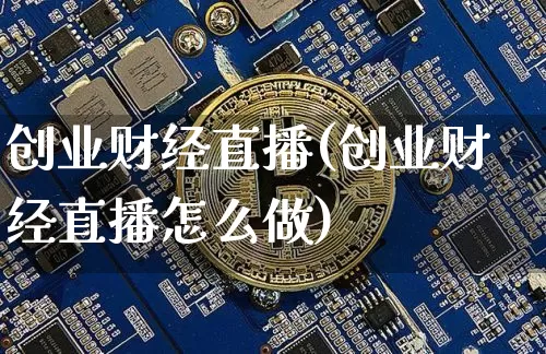 创业财经直播(创业财经直播怎么做)_https://www.dcjwmf.com_上期所_第1张