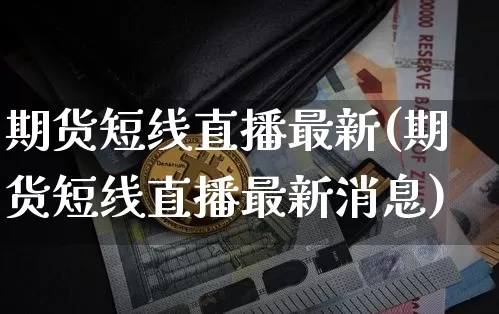 期货短线直播最新(期货短线直播最新消息)_https://www.dcjwmf.com_上期所_第1张