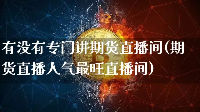 有没有专门讲期货直播间(期货直播人气最旺直播间)_https://www.dcjwmf.com_上期所_第1张