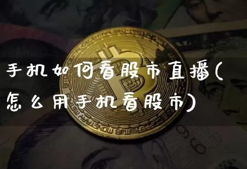 手机如何看股市直播(怎么用手机看股市)_https://www.dcjwmf.com_广期所_第1张