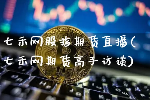七禾网股指期货直播(七禾网期货高手访谈)_https://www.dcjwmf.com_中金所_第1张