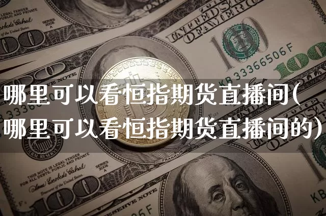 哪里可以看恒指期货直播间(哪里可以看恒指期货直播间的)_https://www.dcjwmf.com_郑商所_第1张