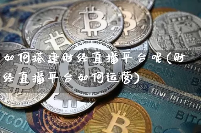 如何搭建财经直播平台呢(财经直播平台如何运营)_https://www.dcjwmf.com_上期所_第1张