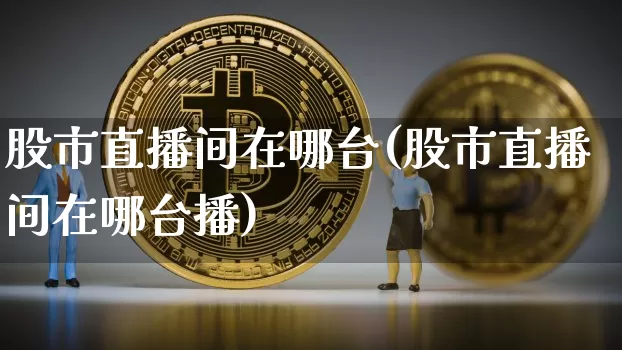 股市直播间在哪台(股市直播间在哪台播)_https://www.dcjwmf.com_广期所_第1张