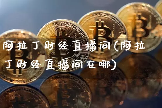 阿拉丁财经直播间(阿拉丁财经直播间在哪)_https://www.dcjwmf.com_上期所_第1张