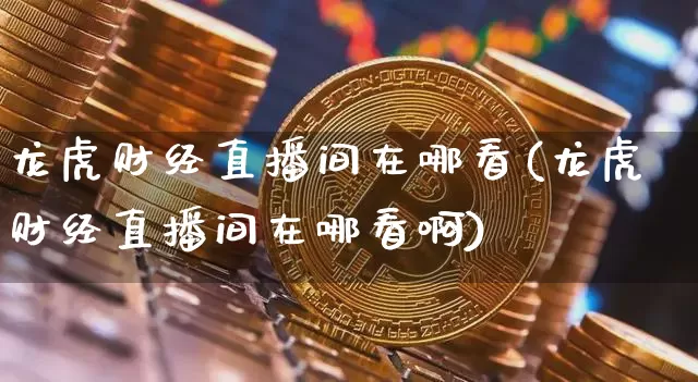 龙虎财经直播间在哪看(龙虎财经直播间在哪看啊)_https://www.dcjwmf.com_上期所_第1张