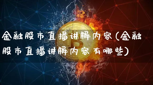 金融股市直播讲解内容(金融股市直播讲解内容有哪些)_https://www.dcjwmf.com_上期所_第1张