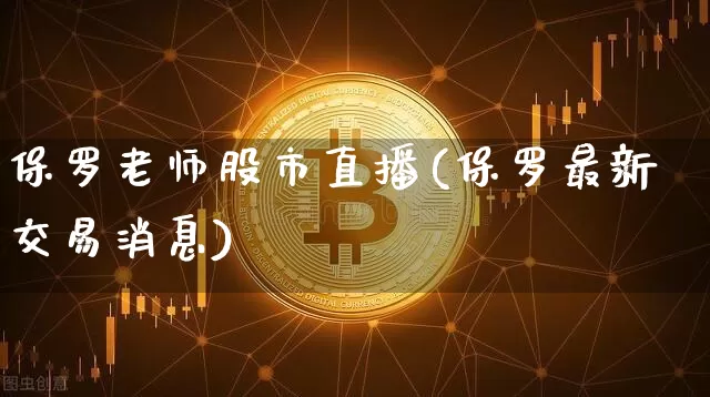保罗老师股市直播(保罗最新交易消息)_https://www.dcjwmf.com_大商所_第1张