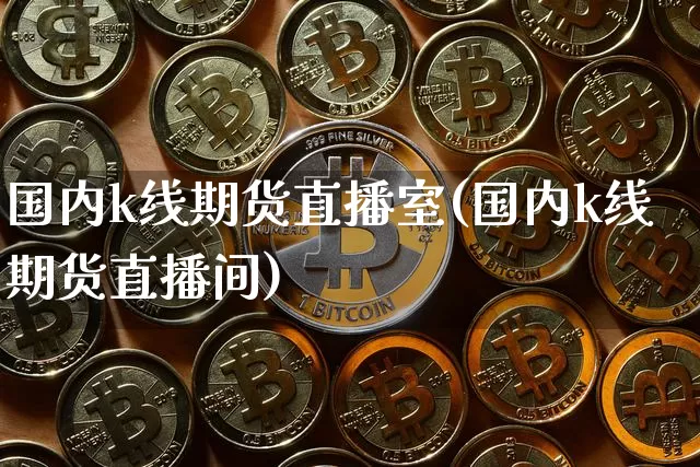 国内k线期货直播室(国内k线期货直播间)_https://www.dcjwmf.com_郑商所_第1张