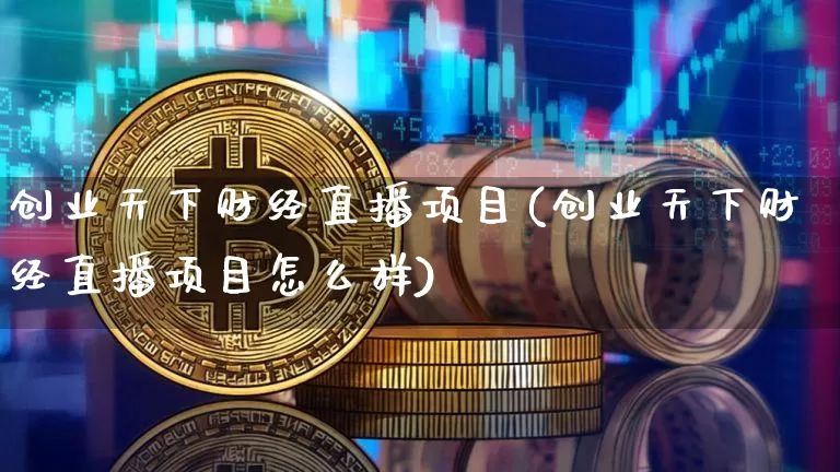 创业天下财经直播项目(创业天下财经直播项目怎么样)_https://www.dcjwmf.com_上期所_第1张