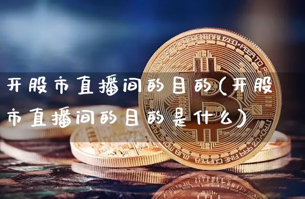 开股市直播间的目的(开股市直播间的目的是什么)_https://www.dcjwmf.com_中金所_第1张