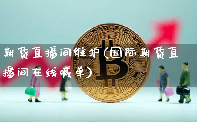 期货直播间维护(国际期货直播间在线喊单)_https://www.dcjwmf.com_郑商所_第1张