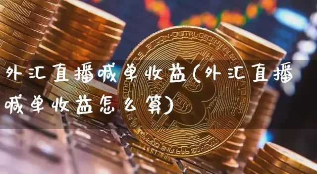 外汇直播喊单收益(外汇直播喊单收益怎么算)_https://www.dcjwmf.com_广期所_第1张