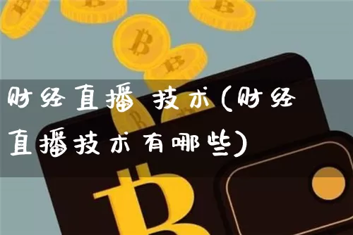 财经直播 技术(财经直播技术有哪些)_https://www.dcjwmf.com_上期所_第1张