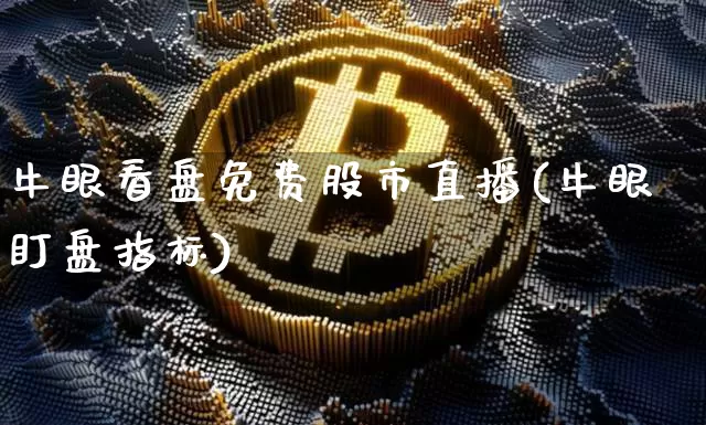 牛眼看盘免费股市直播(牛眼盯盘指标)_https://www.dcjwmf.com_大商所_第1张