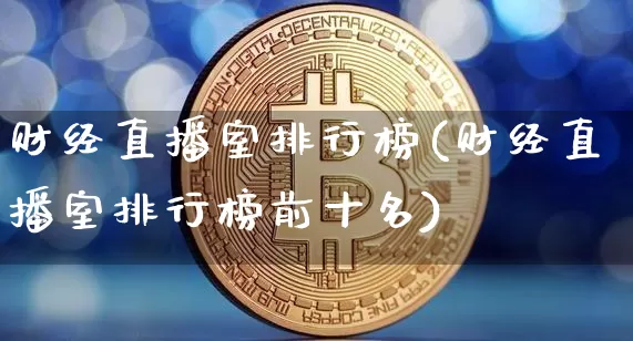 财经直播室排行榜(财经直播室排行榜前十名)_https://www.dcjwmf.com_中金所_第1张