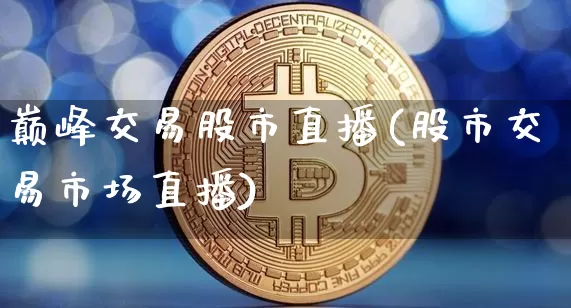 巅峰交易股市直播(股市交易市场直播)_https://www.dcjwmf.com_中金所_第1张