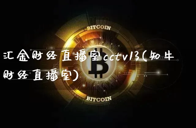 汇金财经直播室cctv13(知牛财经直播室)_https://www.dcjwmf.com_上期能源_第1张
