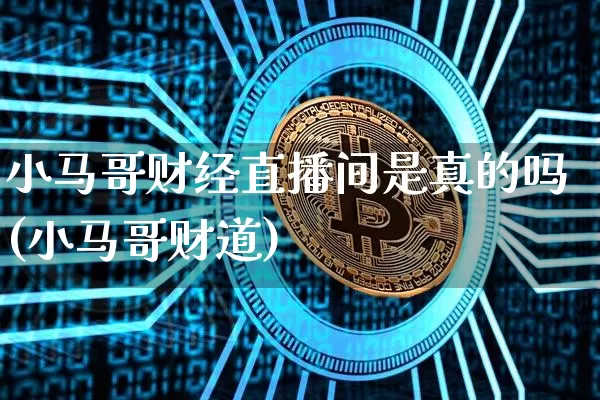 小马哥财经直播间是真的吗(小马哥财道)_https://www.dcjwmf.com_大商所_第1张