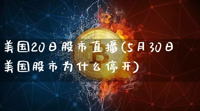 美国20日股市直播(5月30日美国股市为什么停开)_https://www.dcjwmf.com_中金所_第1张
