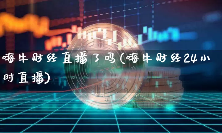 嗨牛财经直播了吗(嗨牛财经24小时直播)_https://www.dcjwmf.com_中金所_第1张